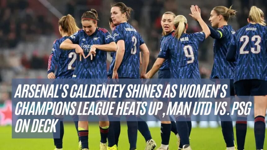 Arsenal's Caldentey Shines as Women's Champions League Heats Up, Man Utd vs. PSG on Deck