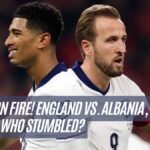 Kane's on Fire! England vs. Albania, Who Soared, Who Stumbled